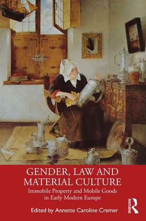 Gender, Law and Material Culture: Immobile Property and Mobile Goods in Early Modern Europe de Annette Cremer