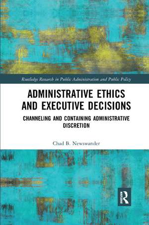 Administrative Ethics and Executive Decisions: Channeling and Containing Administrative Discretion de Chad B. Newswander