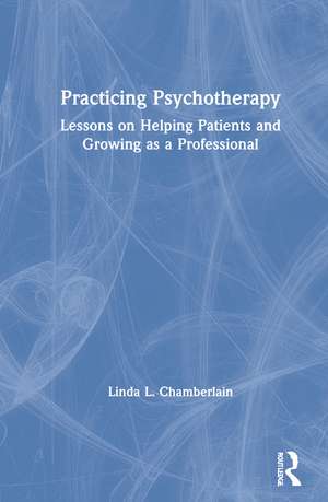 Practicing Psychotherapy: Lessons on Helping Patients and Growing as a Professional de Linda L. Chamberlain