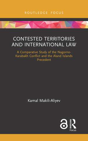 Contested Territories and International Law: A Comparative Study of the Nagorno-Karabakh Conflict and the Aland Islands Precedent de Kamal Makili-Aliyev