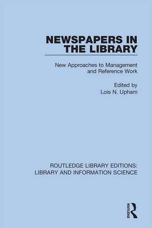 Newspapers in the Library: New Approaches to Management and Reference Work de Lois N. Upham