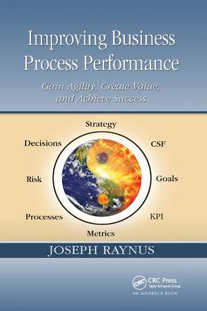 Improving Business Process Performance: Gain Agility, Create Value, and Achieve Success de Joseph Raynus