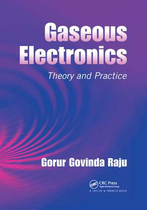 Gaseous Electronics: Theory and Practice de Gorur Govinda Raju