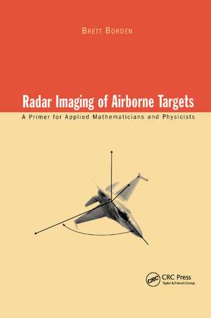 Radar Imaging of Airborne Targets: A Primer for Applied Mathematicians and Physicists de Brett Borden