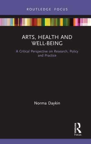 Arts, Health and Well-Being: A Critical Perspective on Research, Policy and Practice de Norma Daykin