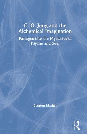 C. G. Jung and the Alchemical Imagination: Passages into the Mysteries of Psyche and Soul de Stanton Marlan