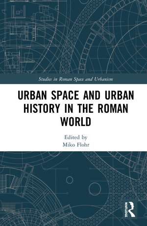 Urban Space and Urban History in the Roman World de Miko Flohr