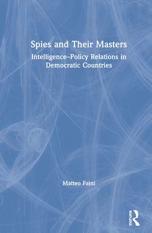 Spies and Their Masters: Intelligence–Policy Relations in Democratic Countries de Matteo Faini
