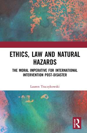 Ethics, Law and Natural Hazards: The Moral Imperative for International Intervention Post-Disaster de Lauren Traczykowski