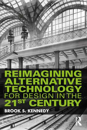 Reimagining Alternative Technology for Design in the 21st Century de Brook S. Kennedy