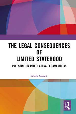 The Legal Consequences of Limited Statehood: Palestine in Multilateral Frameworks de Shadi Sakran