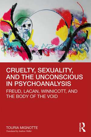 Cruelty, Sexuality, and the Unconscious in Psychoanalysis: Freud, Lacan, Winnicott, and the Body of the Void de Touria Mignotte