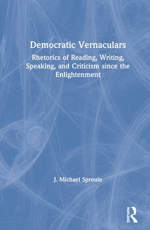 Democratic Vernaculars: Rhetorics of Reading, Writing, Speaking, and Criticism since the Enlightenment de J Michael Sproule