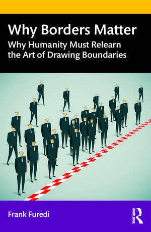 Why Borders Matter: Why Humanity Must Relearn the Art of Drawing Boundaries de Frank Furedi