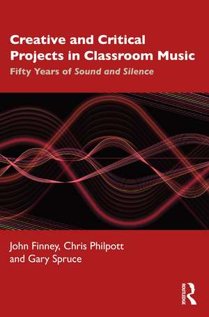 Creative and Critical Projects in Classroom Music: Fifty Years of Sound and Silence de John Finney