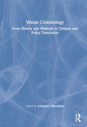 Visual Criminology: From History and Methods to Critique and Policy Translation de Johannes Wheeldon