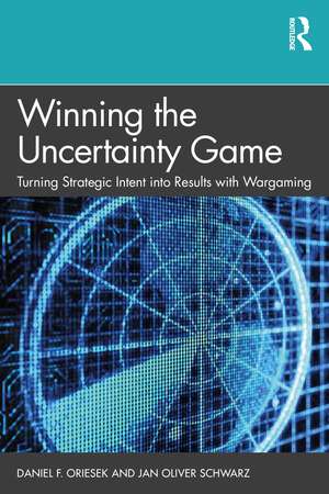 Winning the Uncertainty Game: Turning Strategic Intent into Results with Wargaming de Daniel F. Oriesek