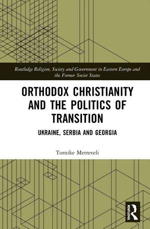 Orthodox Christianity and the Politics of Transition: Ukraine, Serbia and Georgia de Tornike Metreveli