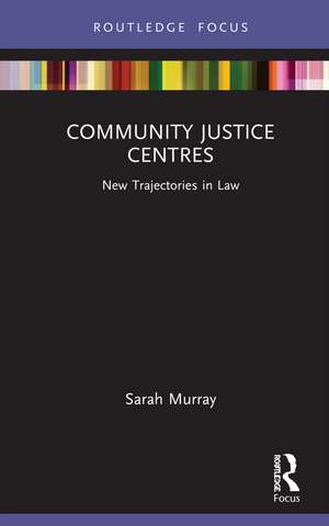 Community Justice Centres: New Trajectories in Law de Sarah Murray