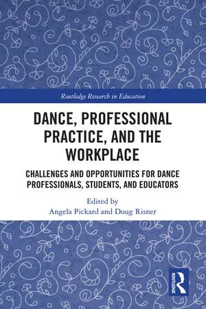 Dance, Professional Practice, and the Workplace: Challenges and Opportunities for Dance Professionals, Students, and Educators de Angela Pickard