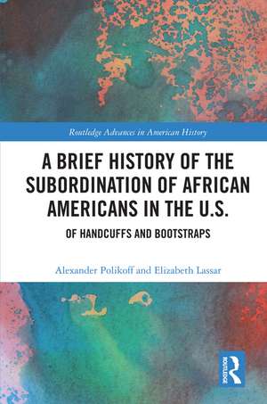 A Brief History of the Subordination of African Americans in the U.S.: Of Handcuffs and Bootstraps de Alexander Polikoff