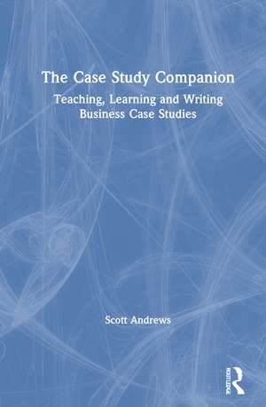 The Case Study Companion: Teaching, Learning and Writing Business Case Studies de Scott Andrews