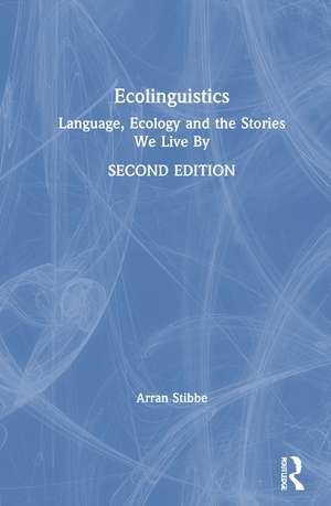 Ecolinguistics: Language, Ecology and the Stories We Live By de Arran Stibbe