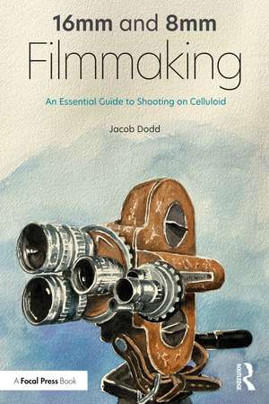 16mm and 8mm Filmmaking: An Essential Guide to Shooting on Celluloid de Jacob Dodd