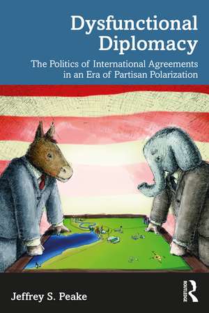 Dysfunctional Diplomacy: The Politics of International Agreements in an Era of Partisan Polarization de Jeffrey S. Peake