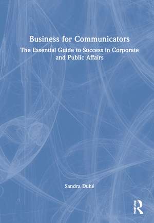 Business for Communicators: The Essential Guide to Success in Corporate and Public Affairs de Sandra Duhé