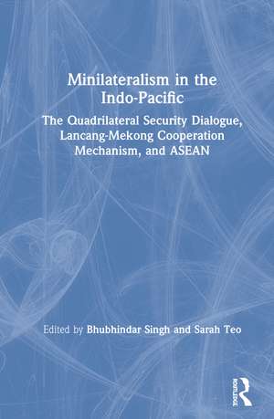 Minilateralism in the Indo-Pacific: The Quadrilateral Security Dialogue, Lancang-Mekong Cooperation Mechanism, and ASEAN de Bhubhindar Singh