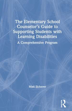 The Elementary School Counselor’s Guide to Supporting Students with Learning Disabilities: A Comprehensive Program de Mati Sicherer