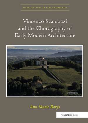 Vincenzo Scamozzi and the Chorography of Early Modern Architecture de Ann Marie Borys