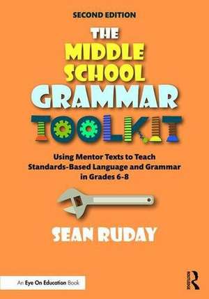 The Middle School Grammar Toolkit: Using Mentor Texts to Teach Standards-Based Language and Grammar in Grades 6–8 de Sean Ruday