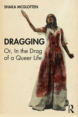 Dragging: Or, in the Drag of a Queer Life de Shaka McGlotten