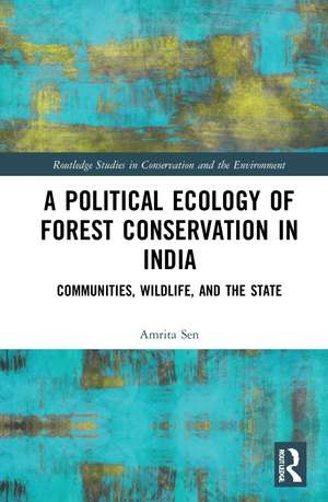 A Political Ecology of Forest Conservation in India: Communities, Wildlife and the State de Amrita Sen