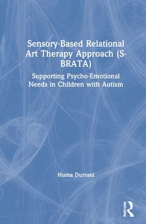 Sensory-Based Relational Art Therapy Approach (S-BRATA): Supporting Psycho-Emotional Needs in Children with Autism de Huma Durrani