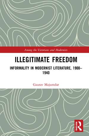 Illegitimate Freedom: Informality in Modernist Literature, 1900–1940 de Gaurav Majumdar