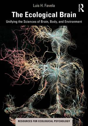 The Ecological Brain: Unifying the Sciences of Brain, Body, and Environment de Luis H. Favela