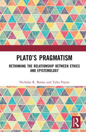 Plato’s Pragmatism: Rethinking the Relationship between Ethics and Epistemology de Nicholas R. Baima