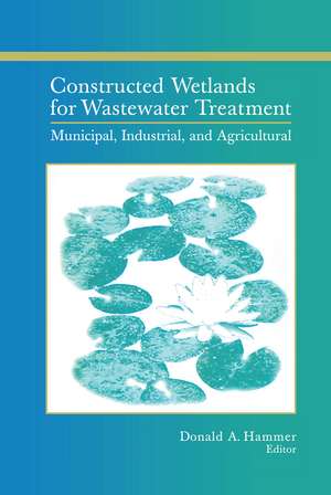 Constructed Wetlands for Wastewater Treatment: Municipal, Industrial and Agricultural de Donald A. Hammer