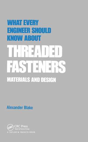 What Every Engineer Should Know about Threaded Fasteners: Materials and Design de Alexander Blake