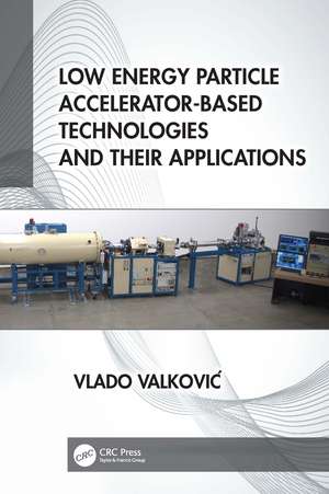 Low Energy Particle Accelerator-Based Technologies and Their Applications de Vlado Valković