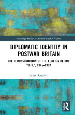 Diplomatic Identity in Postwar Britain: The Deconstruction of the Foreign Office "Type", 1945–1997 de James Southern