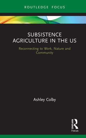 Subsistence Agriculture in the US: Reconnecting to Work, Nature and Community de Ashley Colby