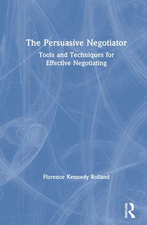 The Persuasive Negotiator: Tools and Techniques for Effective Negotiating de Florence Kennedy Rolland