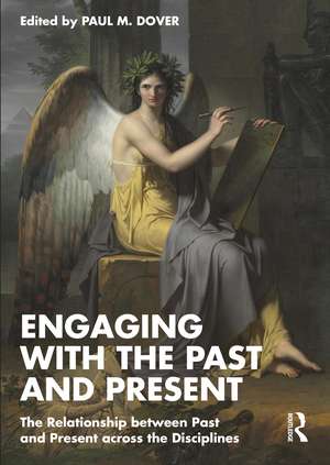 Engaging with the Past and Present: The Relationship between Past and Present across the Disciplines de Paul M. Dover