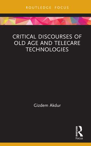 Critical Discourses of Old Age and Telecare Technologies de Gizdem Akdur