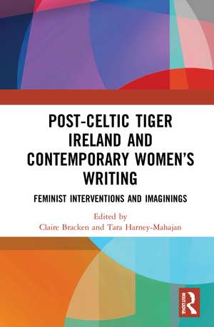 Post-Celtic Tiger Ireland and Contemporary Women’s Writing: Feminist Interventions and Imaginings de Claire Bracken