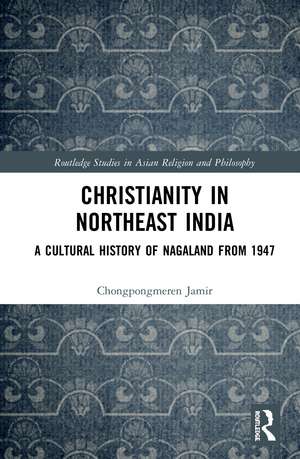 Christianity in Northeast India: A Cultural History of Nagaland from 1947 de Chongpongmeren Jamir